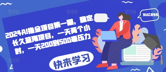 2024AI撸金项目第一期，稳定长久蓝海项目，一天两个小时，一天200到500毫压力-云泽轻创网