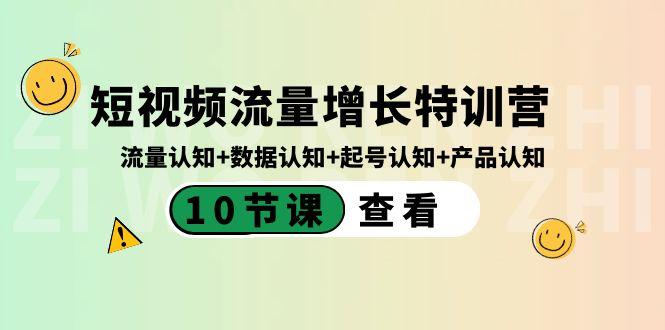短视频流量增长特训营：流量认知+数据认知+起号认知+产品认知（10节课）-云泽轻创网