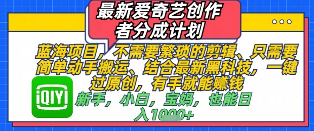 最新爱奇艺创作者分成计划，不需要繁琐的剪辑，只需要简单动手搬运，一键过原创，有手就能做-云泽轻创网