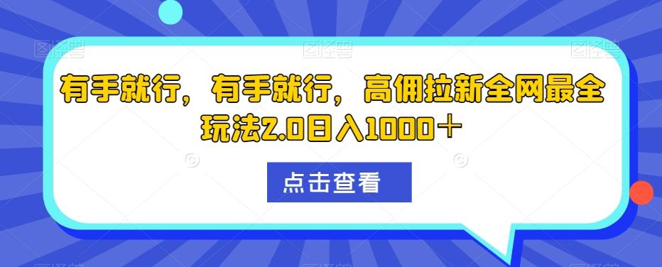 有手就行，有手就行，高佣拉新全网最全玩法2.0日入1000＋-云泽轻创网