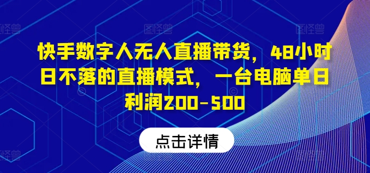 快手数字人无人直播带货，48小时日不落的直播模式，一台电脑单日利润200-500-云泽轻创网