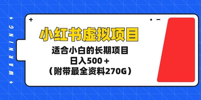 (9338期)小红书虚拟项目，适合小白的长期项目，日入500＋(附带最全资料270G)-云泽轻创网