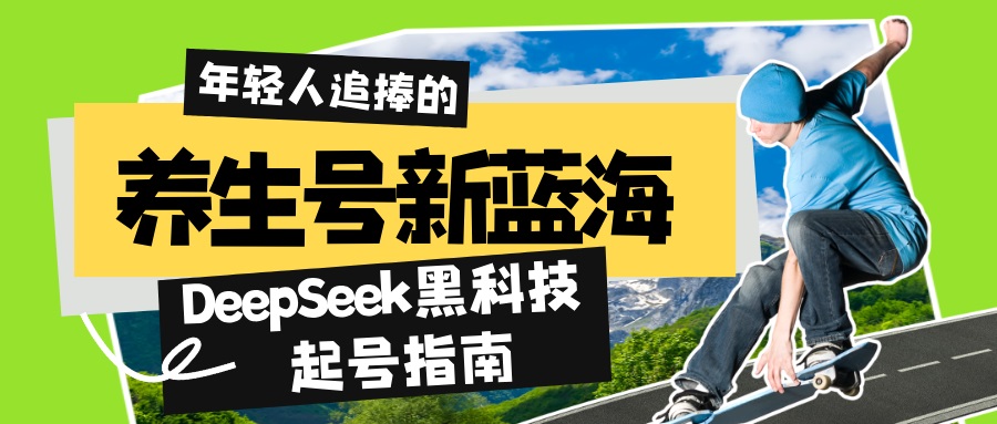 养生号新蓝海！DeepSeek黑科技起号指南：7天打造5W+爆款作品，素人日赚…-云泽轻创网