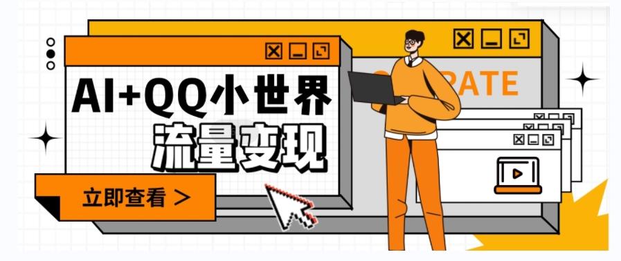 AI+QQ小世界流量变现项目，视频非常容易爆，教程简单无脑，收益非常可观-云泽轻创网