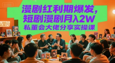 漫剧红利期爆发，短剧漫剧月入2W私董会大佬分享实操课-云泽轻创网