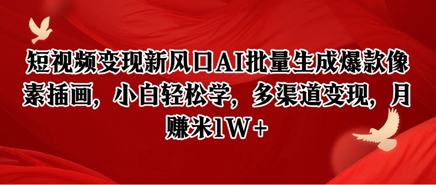 短视频变现新风口AI批量生成爆款像素插画，小白轻松学，多渠道变现，月赚米1W+-云泽轻创网