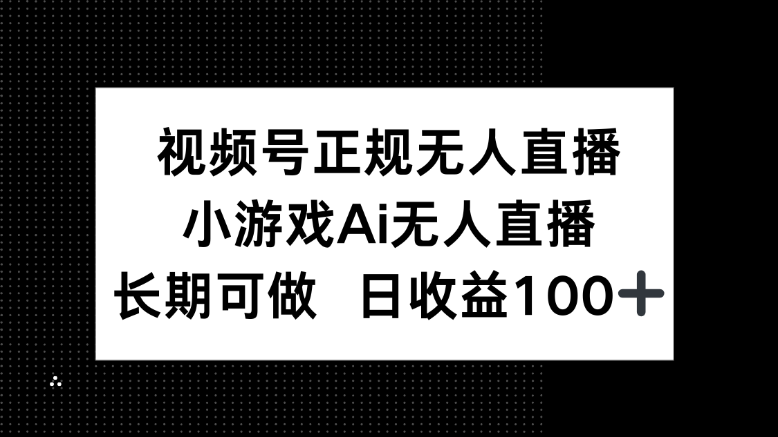 视频号正规无人直播，小游戏AI无人直播，长期可做，日收益100+-云泽轻创网