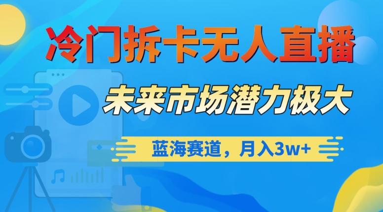 冷门拆卡无人直播，未来市场潜力极大，蓝海赛道，月入3w+【揭秘】-云泽轻创网