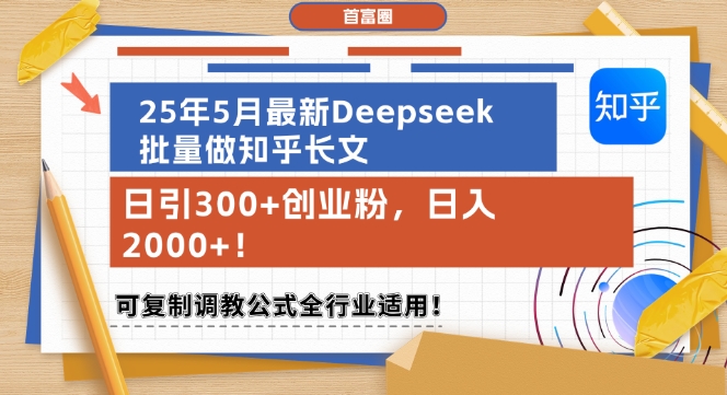 25年5月最新Deepseek批量做知乎长文，日引300+创业粉，日入1k+，可复制调教公式全行业适用-云泽轻创网