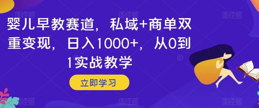 婴儿早教赛道，私域+商单双重变现，日入1000+，从0到1实战教学【揭秘】-云泽轻创网