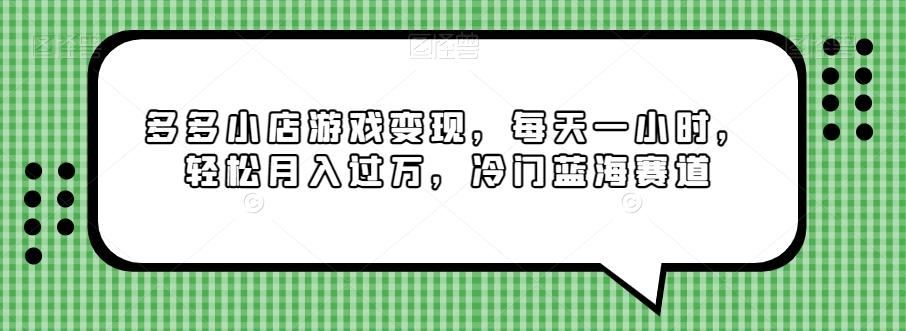 多多小店游戏变现，每天一小时，轻松月入过万，冷门蓝海赛道-云泽轻创网