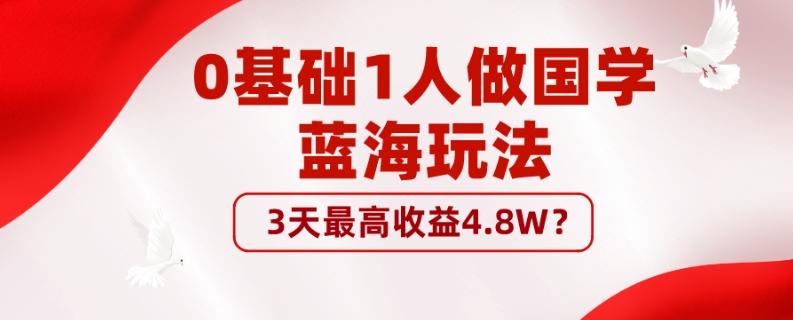 0基础1人做国学蓝海玩法，3天最高收益4.8W？-云泽轻创网