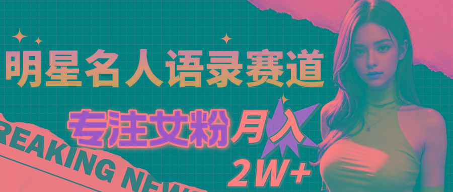 明星名人语录赛道全新升级玩法，专注女粉，月入2W＋(教程+1303G素材-云泽轻创网