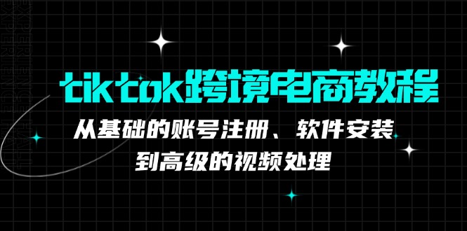 tiktok跨境电商教程：从基础的账号注册、软件安装，到高级的视频处理-云泽轻创网
