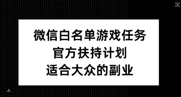 微信白名单游戏任务，官方扶持计划，适合大众的副业【揭秘】-云泽轻创网