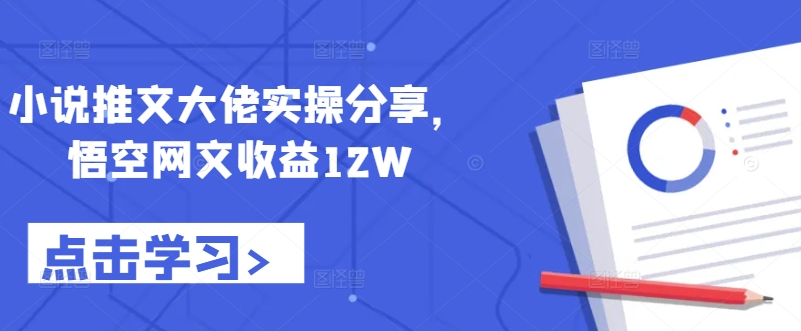 小说推文大佬实操分享，悟空网文收益12W-云泽轻创网