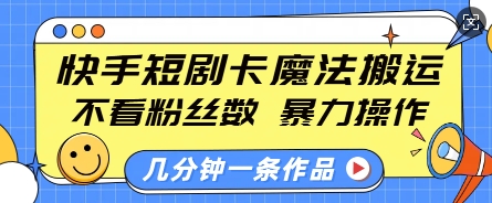 快手短剧卡魔法搬运，不看粉丝数，暴力操作，几分钟一条作品，小白也能快速上手-云泽轻创网