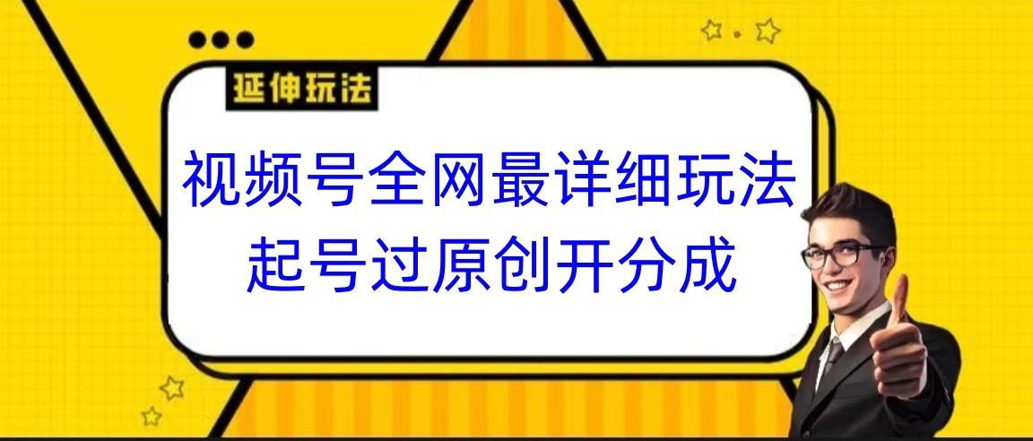 视频号全网最详细玩法,起号过原创开分成,小白跟着视频一步一步去操作-云泽轻创网