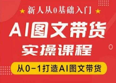 新人从0基础入门，抖音AI图文带货实操课程，从0-1打造AI图文带货-云泽轻创网