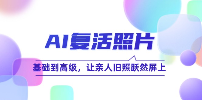AI复活照片技巧课：基础到高级，让亲人旧照跃然屏上(无水印-云泽轻创网
