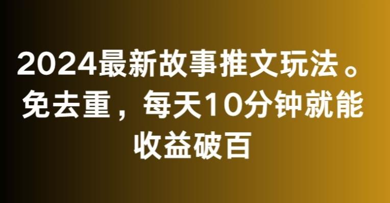2024最新故事推文玩法，免去重，每天10分钟就能收益破百【揭秘】-云泽轻创网