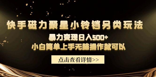 (9689期)快手磁力聚星小铃铛另类玩法，暴力变现日入500+小白简单上手无脑操作就可以-云泽轻创网