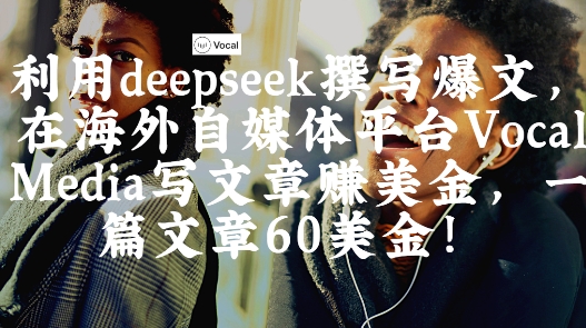 出海搞钱！利用deepseek撰写爆文，在海外自媒体平台Vocal Media写文章挣美金，一篇文章60刀-云泽轻创网