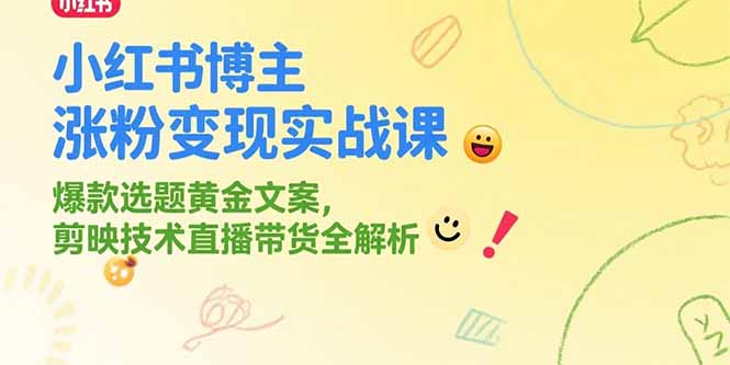小红书博主涨粉变现实战课，爆款选题黄金文案，剪映技术直播带货全解析-云泽轻创网