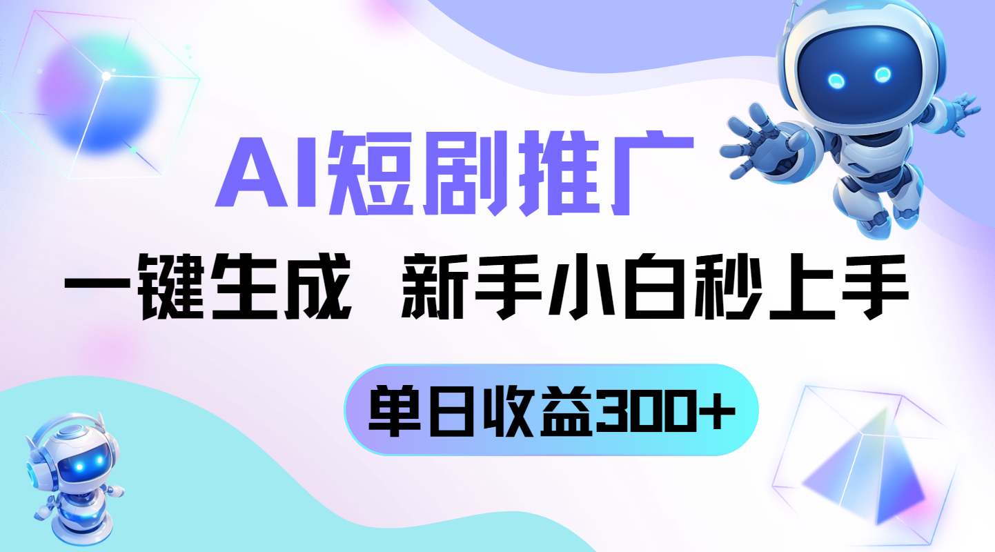 短剧推广新玩法，AI一键生成，新手小白秒上手，单日收益300+-云泽轻创网