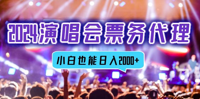2024演唱会票务代理，全网最低价票务渠道，小白也能轻松日入2000+-云泽轻创网