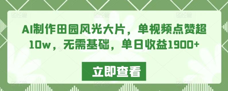 AI制作田园风光大片，单视频点赞超10w，无需基础，单日收益1900+【揭秘】-云泽轻创网