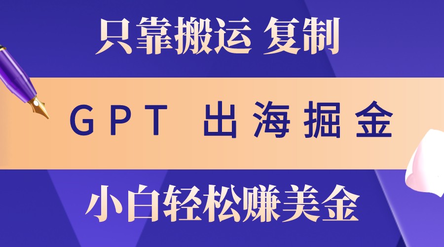 出海掘金搬运，赚老外美金，月入3w+，仅需GPT粘贴复制，小白也能玩转-云泽轻创网