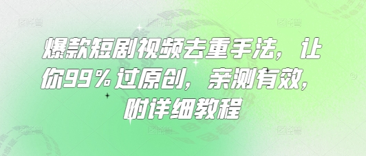 爆款短剧视频去重手法，让你99%过原创，亲测有效，附详细教程-云泽轻创网