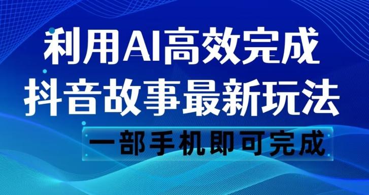 抖音故事最新玩法，通过AI一键生成文案和视频，日收入500一部手机即可完成【揭秘】-云泽轻创网