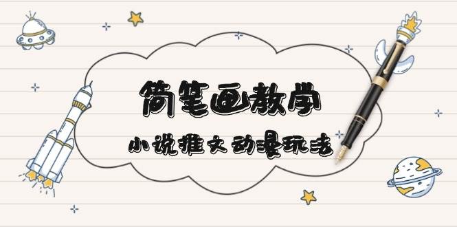 简笔画教学，小说推文动漫玩法，提供多种爆点文案写法，引爆社交媒-云泽轻创网