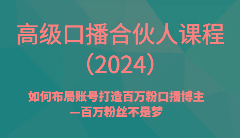 高级口播合伙人课程(2024)如何布局账号打造百万粉口播博主—百万粉丝不是梦-云泽轻创网