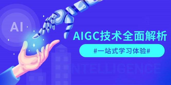 AIGC技术全面解析,从指令优化到生活应用,再到商业落地,一站式学习体验-云泽轻创网