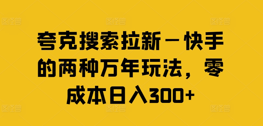 夸克搜索拉新—快手的两种万年玩法，零成本日入300+-云泽轻创网