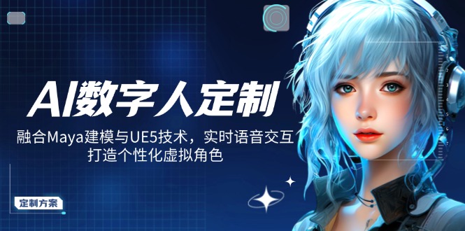 AI数字人定制，融合Maya建模与UE5技术，实时语音交互，打造个性化虚拟角色-云泽轻创网