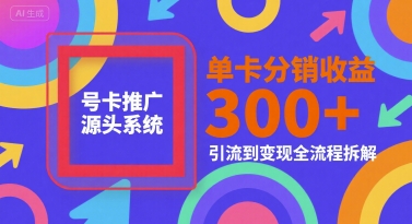 号卡推广源头系统，单卡分销收益3张+，引流到变现全流程拆解【揭秘】-云泽轻创网
