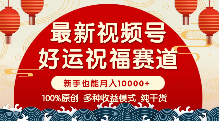 视频号【好运祝福】暴力赛道，商品橱窗-创作分成 条条爆 小白轻松上手 ...-云泽轻创网