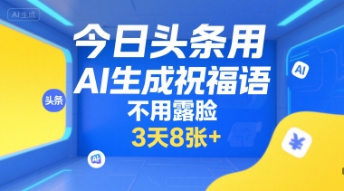 今日头条用AI生成祝福语，不用拍摄，不用露脸，3天8张+-云泽轻创网