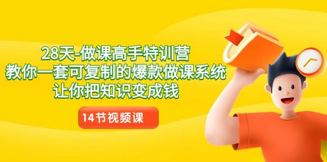 28天做课高手特训营，教你一套可复制的爆款做课系统，让你把知识变成钱-云泽轻创网