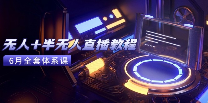 无人+半无人直播教程：AI工具+场景搭建，0到1掌握核心技术(6月更新-云泽轻创网