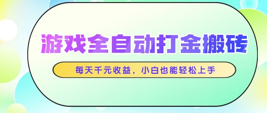 游戏全自动打金搬砖,每天千元收益,小白也能轻松上手-云泽轻创网