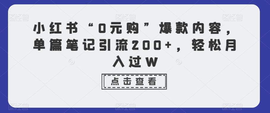 小红书“0元购”爆款内容，单篇笔记引流200+，轻松月入过W-云泽轻创网