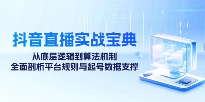 抖音直播实战宝典：从底层逻辑到算法机制，全面剖析平台规则与起号数据支撑-云泽轻创网