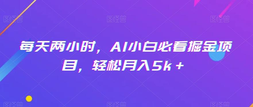 每天两小时，AI小白必看掘金项目，轻松月入5k＋-云泽轻创网