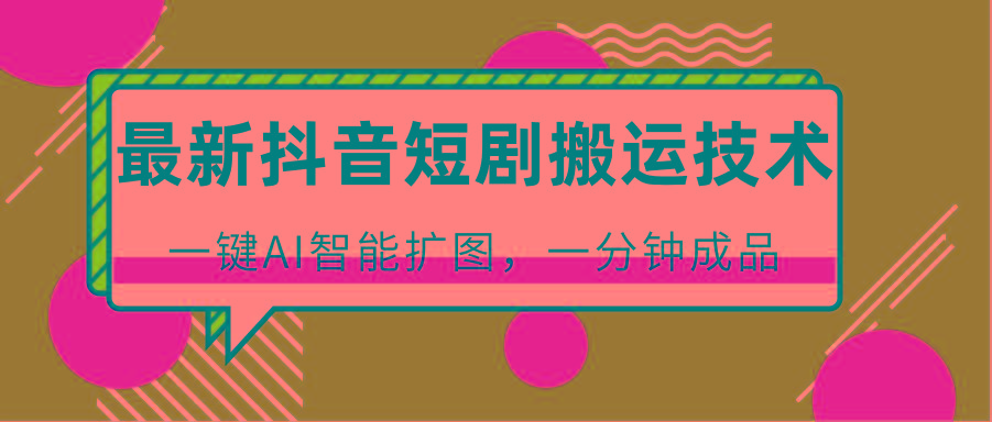 最新抖音短剧搬运技术,一键AI智能扩图,百分百过原创,秒过豆荚!-云泽轻创网