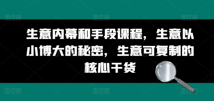 生意内幕和手段课程，生意以小博大的秘密，生意可复制的核心干货-云泽轻创网